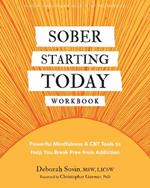 Sober Starting Today Workbook: Powerful Mindfulness and CBT Tools to Help You Break Free from Addiction