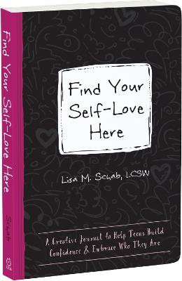 Find Your Self-Love Here: A Creative Journal to Help Teens Build Confidence and Embrace Who They Are - Lisa M Schab - cover
