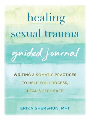 Healing Sexual Trauma Guided Journal: Writing and Somatic Practices to Help You Process, Heal, and Feel Safe - Erika Shershun - cover
