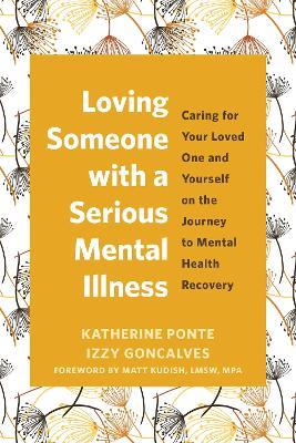 Loving Someone with a Serious Mental Illness: Caring for Your Loved One and Yourself on the Journey to Mental Health Recovery - Izzy Goncalves,Katherine Ponte - cover