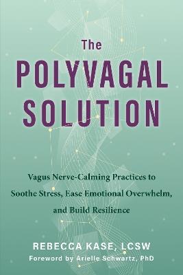 The Polyvagal Solution: Vagus Nerve-Calming Practices to Soothe Stress, Ease Emotional Overwhelm, and Build Resilience - Rebecca Kase - cover