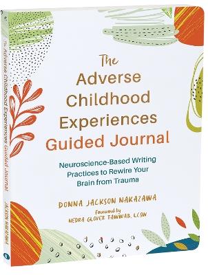 The Adverse Childhood Experiences Guided Journal: Neuroscience-Based Writing Practices to Rewire Your Brain from Trauma - Donna J. Nakazawa - cover