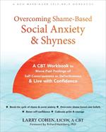 Overcoming Shame-Based Social Anxiety and Shyness: A CBT Workbook to Move Past Feelings of Self-Consciousness or Defectiveness and Live with Confidence
