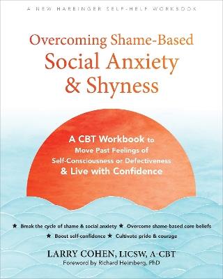 Overcoming Shame-Based Social Anxiety and Shyness: A CBT Workbook to Move Past Feelings of Self-Consciousness or Defectiveness and Live with Confidence - Larry Cohen,Richard Heimberg - cover