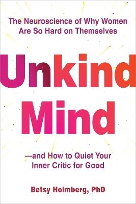 Unkind Mind: The Neuroscience of Why Women Are So Hard on Themselves—and How to Quiet Your Inner Critic for Good - Betsy Holmberg - cover