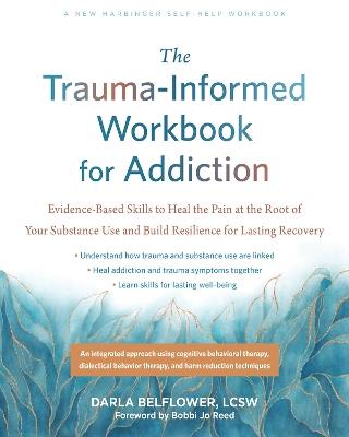 The Trauma-Informed Workbook for Addiction: Evidence-Based Skills to Heal the Pain at the Root of Your Substance Use and Build Resilience for Lasting Recovery - Bobbi Jo Reed,Darla Belflower - cover