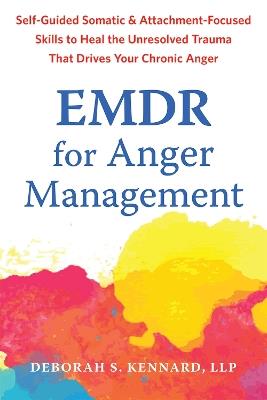 EMDR for Anger Management: Somatic and Attachment-Focused Skills to Heal the Unresolved Trauma That Drives Your Chronic Anger - Deborah S. Kennard - cover