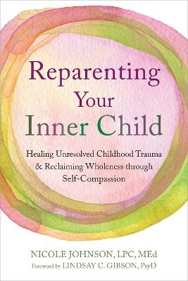 Reparenting Your Inner Child: Healing Unresolved Childhood Trauma and Reclaiming Wholeness through Self-Compassion - Lindsay C. Gibson,Nicole Johnson - cover