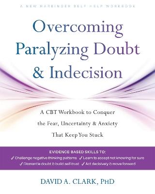Overcoming Paralyzing Doubt and Indecision: A CBT Workbook to Conquer the Fear, Uncertainty, and Anxiety That Keep You Stuck - David A. Clark - cover