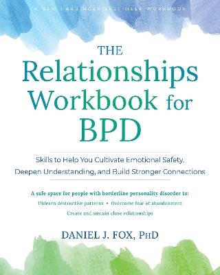The Relationships Workbook for BPD: Skills to Cultivate Emotional Safety, Deepen Understanding, and Build Stronger Connections - Daniel Fox - cover