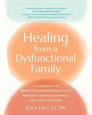 Healing from a Dysfunctional Family: A Workbook to Break the Generational Cycle, Navigate Complex Dynamics, and Move Forward - Kara Lissy - cover