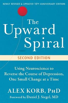 The Upward Spiral: Using Neuroscience to Reverse the Course of Depression, One Small Change at a Time - Alex Korb,Daniel J. Siegel - cover