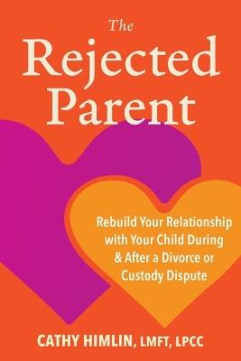 The Rejected Parent: Rebuild Your Relationship with Your Child During and After a Divorce or Custody Dispute - Cathy Himlin - cover
