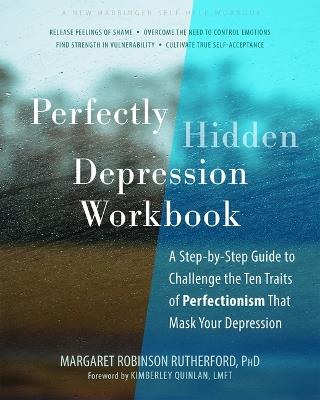 Perfectly Hidden Depression Workbook: A Step-by-Step Guide to Challenge the Ten Traits of Perfectionism That Mask Your Depression - Margaret Rutherford - cover