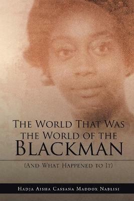 The World That Was the World of the Blackman: And What Happened to It - Hadja Aisha Cassana Maddox Nablisi - cover