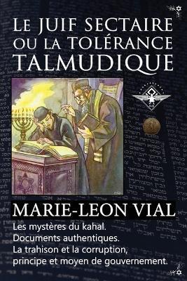 Le juif sectaire ou la tolerance talmudique - Marie-Leon Vial - cover