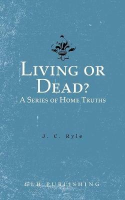 Living or Dead? A Series of Home Truths - J C Ryle - cover