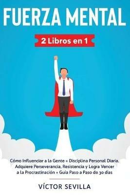 Fuerza mental 2 libros en 1: Como influenciar a la gente + disciplina personal diaria. Adquiere perseverancia, resistencia y logra vencer a la procrastinacion + guia paso a paso de 30 dias - Victor Sevilla - cover