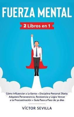 Fuerza mental 2 libros en 1: Cómo influenciar a la gente + disciplina personal diaria. Adquiere perseverancia, resistencia y logra vencer a la procrastinación + guía paso a paso de 30 días - Víctor Sevilla - cover