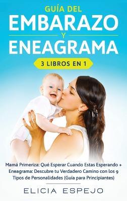Guía del embarazo y eneagrama 3 libros en 1: Mamá primeriza: Qué esperar cuando estas esperando + Eneagrama: Descubre tu verdadero camino con los 9 tipos de personalidades (guía para principiantes) - Elicia Espejo - cover