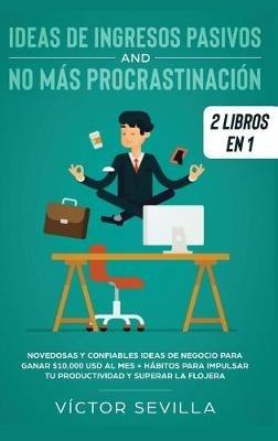 Ideas de ingresos pasivos y no más procrastinación 2 libros en 1: Novedosas y confiables ideas de negocio para ganar $10,000 USD al mes + Hábitos para impulsar tu productividad y superar la flojera - Víctor Sevilla - cover