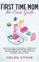 First Time Mom No-Panic Guide: Truth to be Told, No One Really Knows What to Expect When Expecting. Be a Rock Star Mom with This Monthly Pregnancy and Newborn Survival Guide - Helen Stone - cover