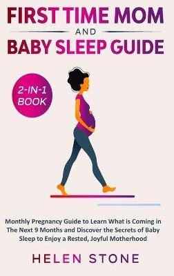 First Time Mom and Baby Sleep Guide 2-in-1 Book: Monthly Pregnancy Guide to Learn What is Coming in The Next 9 Months and Discover the Secrets of Baby Sleep to Enjoy a Rested, Joyful Motherhood - Helen Stone - cover
