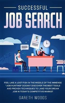 Successful Job Search: Feel Like a Lost Fish in The Middle of the Immense "Job Hunting" Ocean? Discover The Best Tools and Proven Techniques to Land Your Dream Job in Today's Competitive Market - Gareth Woods - cover