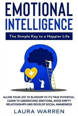 Emotional Intelligence: The Simple Key to a Happier Life: Allow Your Life to Blossom to its True Potential. Learn to Understand Emotions, Avoid Empty Relationships and Develop Social Awareness - Laura Warren - cover