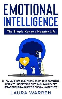 Emotional Intelligence: The Simple Key to a Happier Life: Allow Your Life to Blossom to its True Potential. Learn to Understand Emotions, Avoid Empty Relationships and Develop Social Awareness - Laura Warren - cover