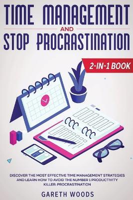 Time Management and Stop Procrastination 2-in-1 Book: Discover The Most Effective Time Management Strategies and Learn How to Avoid the Number 1 Productivity Killer: Procrastination - Gareth Woods - cover