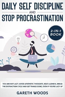 Daily Self Discipline and Procrastination 2-in-1 Book: You Are Not Lazy. Avoid Apathetic Thoughts, Beat Laziness, Break The Distraction Cycle and Get Things Done, Even If you're Lazy AF - Gareth Woods - cover
