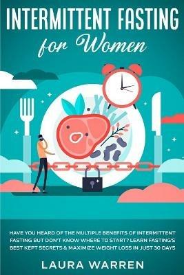 Intermittent Fasting for Women: Have You Heard of The Multiple Benefits of Intermittent Fasting but Don't Know Where to Start? Learn Fasting's Best Kept Secrets & Maximize Weight Loss in Just 30 Days - Laura Warren - cover