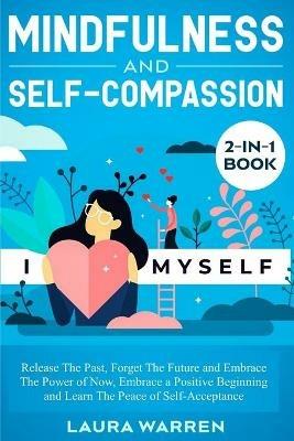 Mindfulness and Self-Compassion 2-in-1 Book: Release The Past, Forget The Future and Embrace The Power of Now, Embrace a Positive Beginning and Learn The Peace of Self-Acceptance - Laura Warren - cover
