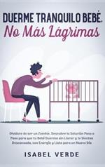 Duerme tranquilo bebé, no más lágrimas: Olvídate de ser un zombie. Descubre la solución paso a paso para que tu bebé duerma sin llorar y te sientas descansada, con energía y lista para un nuevo día