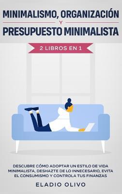 Minimalismo, organización y presupuesto minimalista 2 libros en 1: Descubre cómo adoptar un estilo de vida minimalista, deshazte de lo innecesario, evita el consumismo y controla tus finanzas - Eladio Olivo - cover