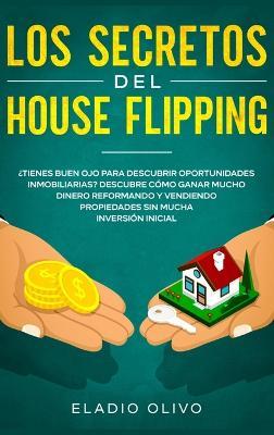 Los secretos del house flipping: ¿Tienes buen ojo para descubrir oportunidades inmobiliarias? Descubre cómo ganar mucho dinero reformando y vendiendo propiedades sin mucha inversión inicial - Eladio Olivo - cover