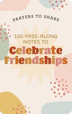 100 Pass-Along Notes to Celebrate Friendships: Prayers to Share (Shareable Messages of Encouragement with a Prayer, Scripture, and Inspirational Quote) - DaySpring - cover