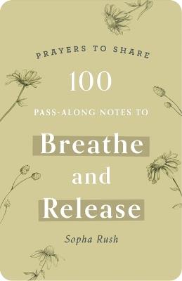 100 Pass-Along Notes to Breathe and   Release: Prayers to Share (Shareable Messages of Encouragement with a Prayer, Scripture, and Inspirational Quote) - Sopha Rush - cover