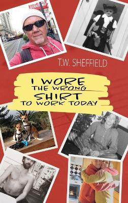 I Wore the Wrong Shirt to Work Today - T W Sheffield - cover