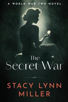 The Secret War: A World War Two Novel - Stacy Lynn Miller - cover