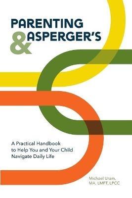 Parenting and Asperger's: A Practical Handbook to Help You and Your Child Navigate Daily Life - Michael Uram - cover