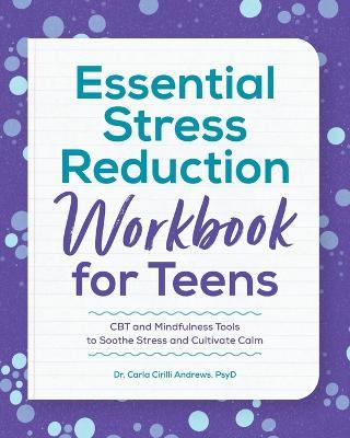 Essential Stress Reduction Workbook for Teens: CBT and Mindfulness Tools to Soothe Stress and Cultivate Calm - Carla Cirilli Andrews - cover