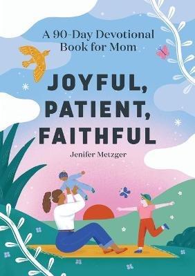 Joyful, Patient, Faithful: A 90-Day Devotional Book for Mom - Jenifer Metzger - cover