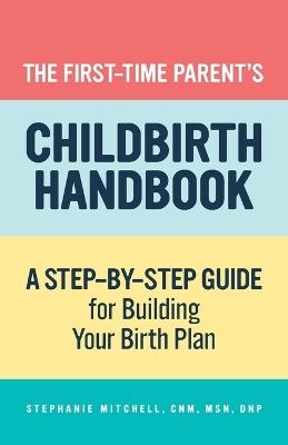 The First-Time Parent's Childbirth Handbook - Stephanie Mitchell CNM, MSN, DNP - cover