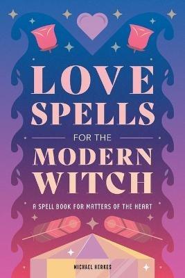 Love Spells for the Modern Witch: A Spell Book for Matters of the Heart - Michael Herkes - cover