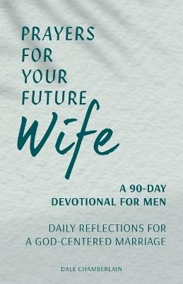 Prayers for Your Future Wife: A 90-Day Devotional for Men - Dale Chamberlain - cover