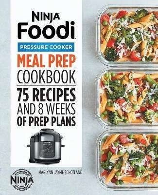 Ninja Foodi Pressure Cooker Meal Prep Cookbook: 75 Recipes and 8 Weeks of Prep Plans - Marlynn Jayme Schotland - cover
