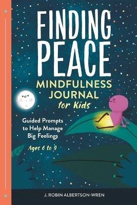 Finding Peace: Mindfulness Journal for Kids: Guided Prompts to Help Manage Big Feelings - J Robin Albertson-Wren - cover