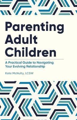 Parenting Adult Children: A Practical Guide to Navigating Your Evolving Relationship - Kate McNulty - cover